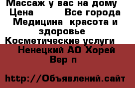 Массаж у вас на дому › Цена ­ 700 - Все города Медицина, красота и здоровье » Косметические услуги   . Ненецкий АО,Хорей-Вер п.